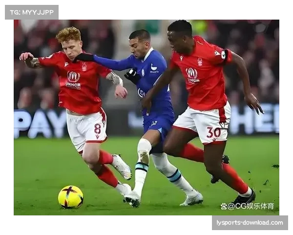 诺丁汉森林主场迎战切尔西 保级大战能否爆冷终结蓝军连胜势头