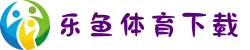 乐鱼体育APP下载全攻略_中国官方渠道·专属会员福利